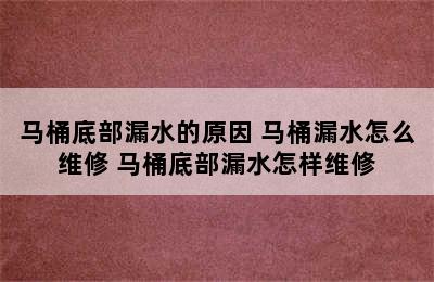 马桶底部漏水的原因 马桶漏水怎么维修 马桶底部漏水怎样维修